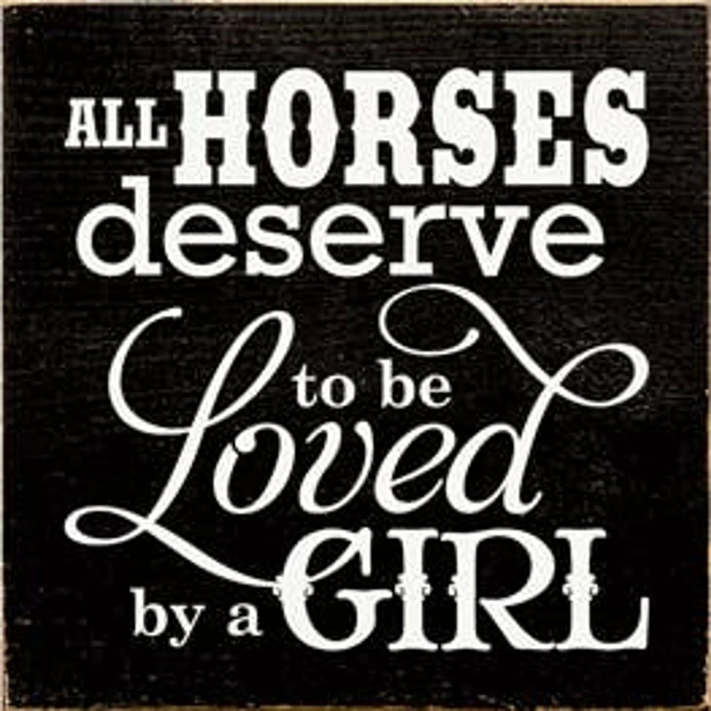 All Horses Deserve to be Loved by a Girl Wood Sign